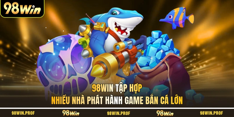98WIN tập hợp nhiều nhà phát hành game bắn cá lớn