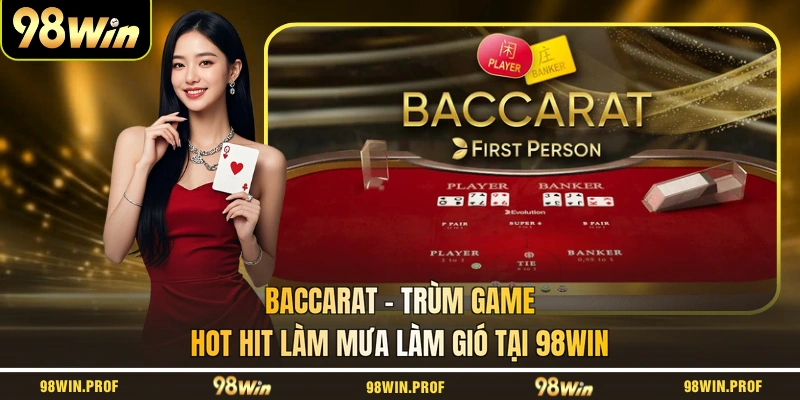 Baccarat - Trùm Game Hot Hit Làm Mưa Làm Gió Tại 98WIN