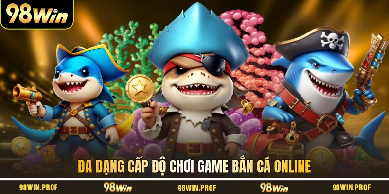 Đa dạng cấp độ chơi game bắn cá online