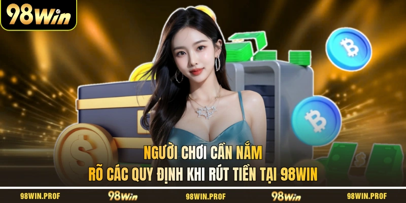 Người chơi cần nắm rõ các quy định khi rút tiền tại 98WIN
