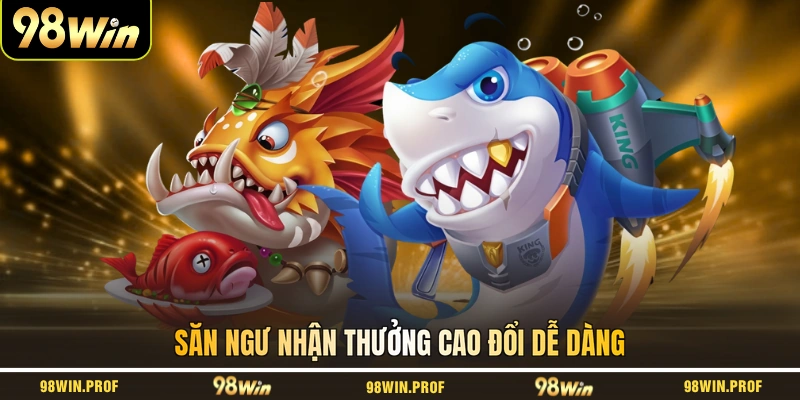 Săn ngư nhận thưởng cao đổi dễ dàng